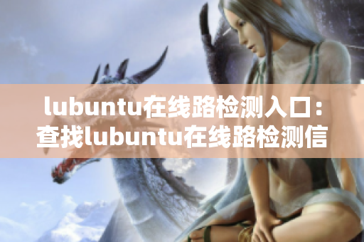 lubuntu在線路檢測入口：查找lubuntu在線路檢測信息