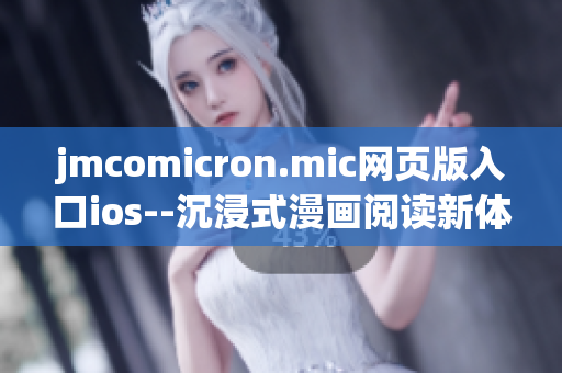 jmcomicron.mic網頁版入口ios--沉浸式漫畫閱讀新體驗