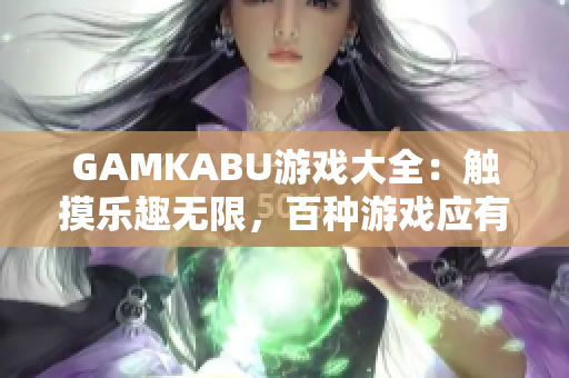 GAMKABU游戲大全：觸摸樂趣無限，百種游戲應(yīng)有盡有