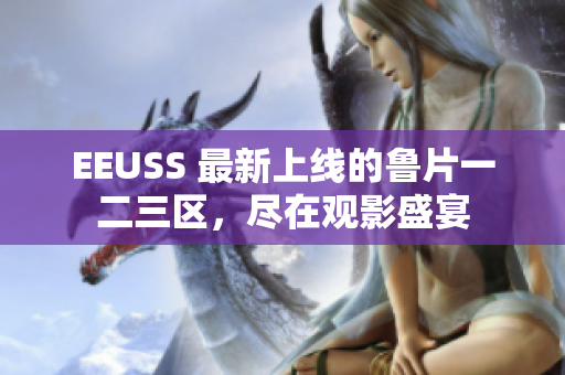 EEUSS 最新上線的魯片一二三區(qū)，盡在觀影盛宴