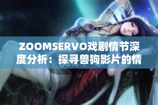 ZOOMSERVO戲劇情節(jié)深度分析：探尋獸狗影片的情感張力與人性沖突