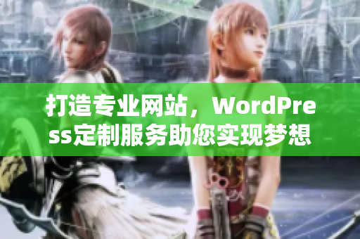 打造專業(yè)網(wǎng)站，WordPress定制服務(wù)助您實現(xiàn)夢想