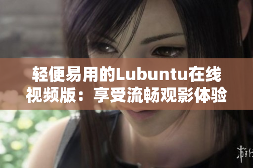 輕便易用的Lubuntu在線視頻版：享受流暢觀影體驗