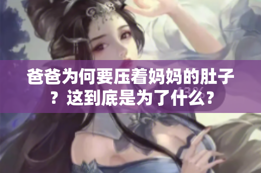 爸爸為何要壓著媽媽的肚子？這到底是為了什么？