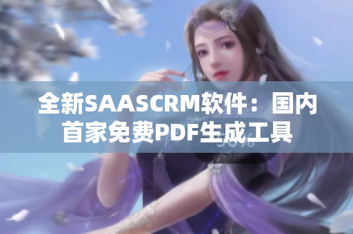 全新SAASCRM軟件：國內(nèi)首家免費PDF生成工具