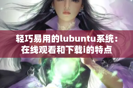 輕巧易用的lubuntu系統(tǒng)：在線觀看和下載i的特點(diǎn)