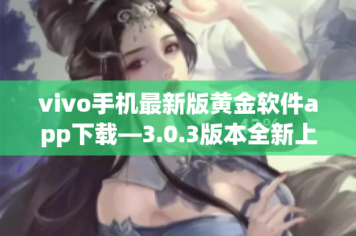 vivo手機最新版黃金軟件app下載—3.0.3版本全新上線