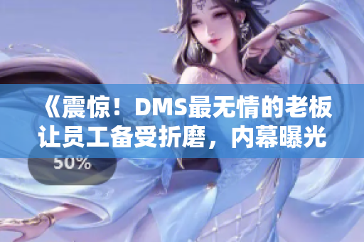 《震驚！DMS最無情的老板讓員工備受折磨，內(nèi)幕曝光！》