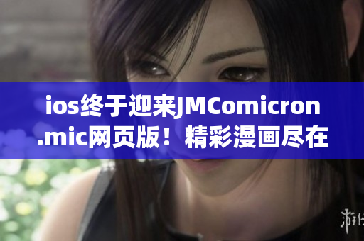 ios終于迎來JMComicron.mic網(wǎng)頁版！精彩漫畫盡在蘋果設(shè)備上享受