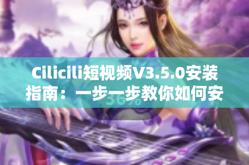 Cilicili短視頻V3.5.0安裝指南：一步一步教你如何安裝并使用