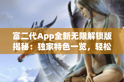 富二代App全新無限解鎖版揭秘：獨家特色一覽，輕松獲取精品資源，解鎖更多玩法！