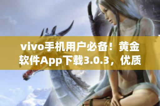 vivo手機(jī)用戶必備！黃金軟件App下載3.0.3，優(yōu)質(zhì)功能多重升級(jí)