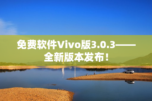 免費(fèi)軟件Vivo版3.0.3——全新版本發(fā)布！