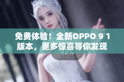 免費體驗！全新OPPO 9 1版本，更多驚喜等你發(fā)現(xiàn)