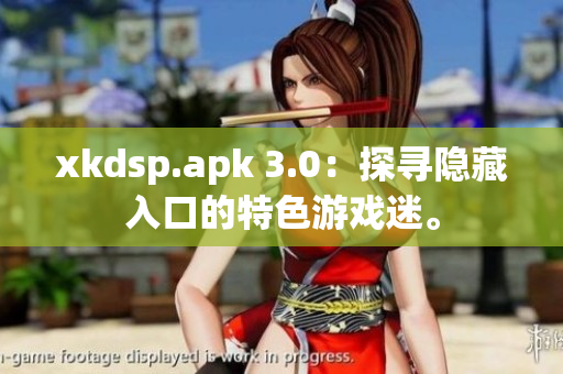 xkdsp.apk 3.0：探尋隱藏入口的特色游戲迷。