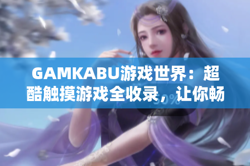 GAMKABU游戲世界：超酷觸摸游戲全收錄，讓你暢玩無限！