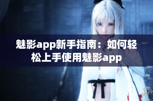 魅影app新手指南：如何輕松上手使用魅影app