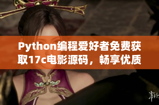 Python編程愛好者免費獲取17c電影源碼，暢享優(yōu)質(zhì)片源