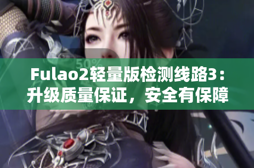 Fulao2輕量版檢測線路3：升級質量保證，安全有保障