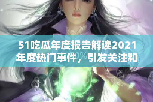 51吃瓜年度報(bào)告解讀2021年度熱門事件，引發(fā)關(guān)注和討論