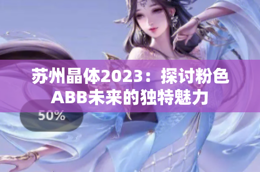 蘇州晶體2023：探討粉色ABB未來的獨特魅力