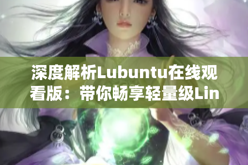 深度解析Lubuntu在線觀看版：帶你暢享輕量級(jí)Linux操作系統(tǒng)