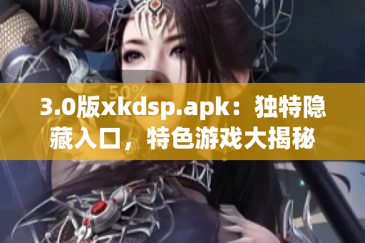 3.0版xkdsp.apk：獨(dú)特隱藏入口，特色游戲大揭秘