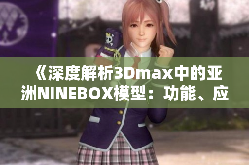 《深度解析3Dmax中的亞洲NINEBOX模型：功能、應(yīng)用及技巧全掌握》