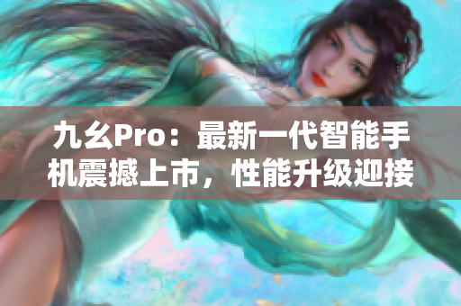 九幺Pro：最新一代智能手機震撼上市，性能升級迎接新時代