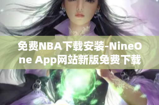 免費(fèi)NBA下載安裝-NineOne App網(wǎng)站新版免費(fèi)下載，體育迷必備軟件