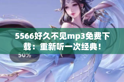 5566好久不見(jiàn)mp3免費(fèi)下載：重新聽(tīng)一次經(jīng)典！