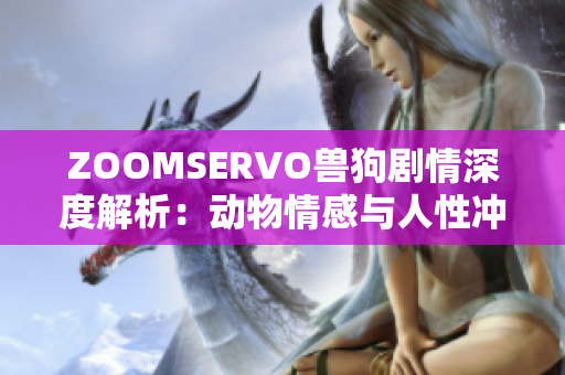 ZOOMSERVO獸狗劇情深度解析：動物情感與人性沖突的跌宕起伏