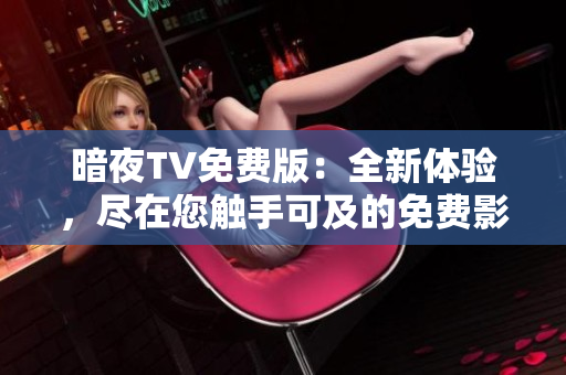 暗夜TV免費版：全新體驗，盡在您觸手可及的免費影視平臺