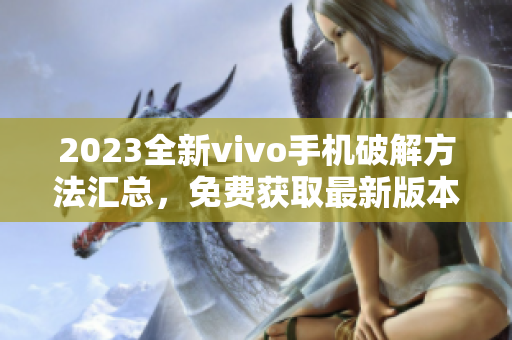 2023全新vivo手機破解方法匯總，免費獲取最新版本豪華大全