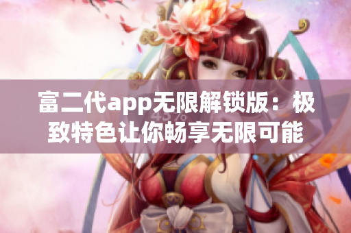 富二代app無限解鎖版：極致特色讓你暢享無限可能