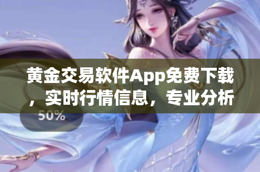 黃金交易軟件App免費下載，實時行情信息，專業(yè)分析指導(dǎo)