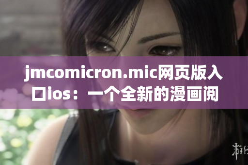 jmcomicron.mic網頁版入口ios：一個全新的漫畫閱讀體驗！