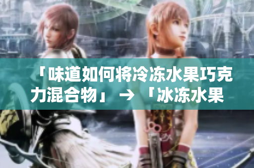 「味道如何將冷凍水果巧克力混合物」 → 「冰凍水果巧克力混合物的制作秘訣」