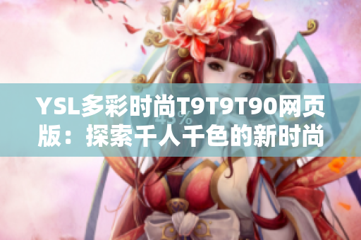 YSL多彩時(shí)尚T9T9T90網(wǎng)頁版：探索千人千色的新時(shí)尚世界