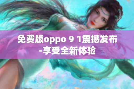 免費(fèi)版oppo 9 1震撼發(fā)布-享受全新體驗(yàn)