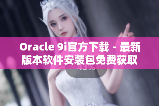 Oracle 9i官方下載 - 最新版本軟件安裝包免費(fèi)獲取