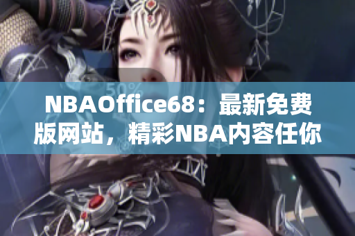 NBAOffice68：最新免費(fèi)版網(wǎng)站，精彩NBA內(nèi)容任你暢享