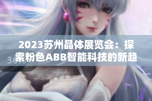 2023蘇州晶體展覽會：探索粉色ABB智能科技的新趨勢