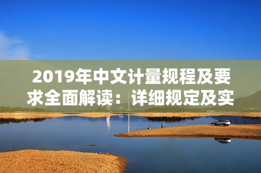 2019年中文計量規(guī)程及要求全面解讀：詳細規(guī)定及實踐指導(dǎo)