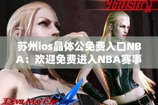 蘇州ios晶體公免費(fèi)入口NBA：歡迎免費(fèi)進(jìn)入NBA賽事直播的蘇州ios晶體公!