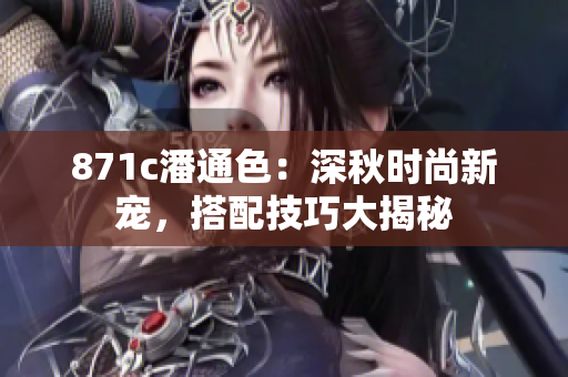 871c潘通色：深秋時尚新寵，搭配技巧大揭秘