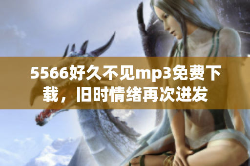 5566好久不見(jiàn)mp3免費(fèi)下載，舊時(shí)情緒再次迸發(fā)