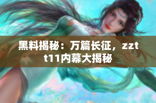 黑料揭秘：萬(wàn)篇長(zhǎng)征，zztt11內(nèi)幕大揭秘