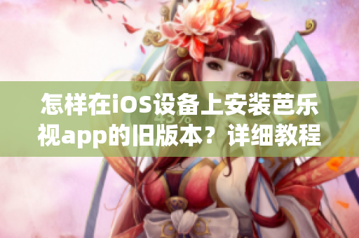 怎樣在iOS設備上安裝芭樂視app的舊版本？詳細教程分享