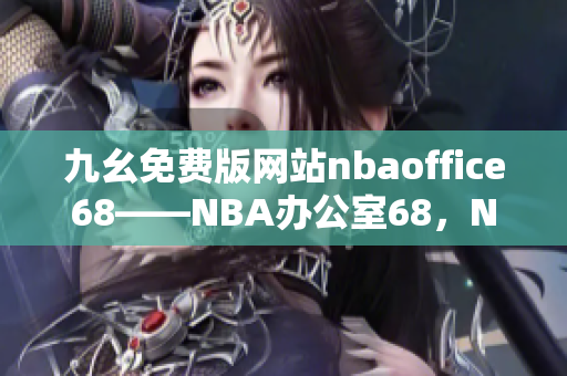 九幺免費(fèi)版網(wǎng)站nbaoffice68——NBA辦公室68，NBA賽事精彩直播盡在九幺平臺(tái)